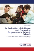 An Evaluation of Guidance and Counseling Programmes in Primary Schools: A Case of Molo District, Nakuru County, Kenya 3659543535 Book Cover