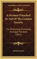 A Sermon Preached In Aid Of The London Society: For Promoting Christianity Amongst The Jews 1120129729 Book Cover