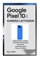 GOOGLE PIXEL 10a KAMERA LEITFADEN: Expertentipps, kreative Techniken und wichtige Schritte für atemberaubende Fotos und Videos (German Edition) B0GQSN59L6 Book Cover