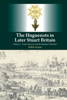 The Huguenots in Later Stuart Britain, Vol. 1: Crisis, Renewal and the Ministers' Dilemma 184519618X Book Cover