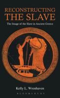 Reconstructing the Slave: The Image of the Slave in Ancient Greece 1472504429 Book Cover