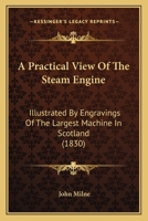 A Practical View Of The Steam Engine: Illustrated By Engravings Of The Largest Machine In Scotland 116526725X Book Cover