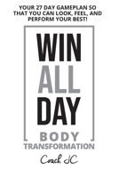 WIN ALL DAY Body Transformation: Win All Day - Your 27 Day Gameplan So That You Can Look Feel and Perform Your Best! 0578799308 Book Cover