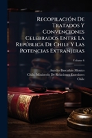 Recopilación De Tratados Y Convenciones Celebrados Entre La República De Chile Y Las Potencias Extranjeras, Volume 6 1148340963 Book Cover