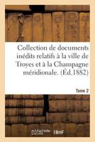 Collection de Documents Ina(c)Dits Relatifs a la Ville de Troyes Et a la Champagne Ma(c)Ridionale. Vol. 2 2013488866 Book Cover