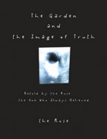 The Garden and the Image of Truth: Retold by the Rose . . . the One Who Always Believed 1512761273 Book Cover