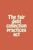 The fair debt collection practices act 1463668104 Book Cover