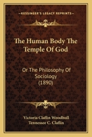 The Human Body the Temple of God: Or, the Philosophy of Sociology 1016695640 Book Cover