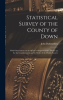 Statistical Survey of the County of Down: With Observations on the Means of Improvement: Drawn up for the Consideration, and by Order of the Dublin Society 101812361X Book Cover