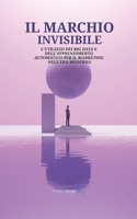 IL MARCHIO INVISIBILE: L'UTILIZZO DEI BIG DATA E DELL'APPRENDIMENTO AUTOMATICO PER IL MARKETING NELL'ERA MODERNA (Italian Edition) B0FQ2GJ8SX Book Cover