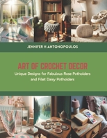 Art of Crochet Decor: Unique Designs for Fabulous Rose Potholders and Filet Daisy Potholders B0CSDRKV4P Book Cover