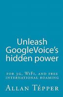 Unleash GoogleVoice's hidden power for 3G, WiFi, and free international roaming 1453898131 Book Cover