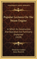 Popular Lectures On The Steam Engine: In Which Its Construction And Operation Are Familiarly Explained 151725681X Book Cover