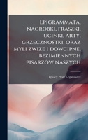 Epigrammata, nagrobki, fraszki, ucinki, arty, grzecznostki, oraz myli zwize i dowcipne, bezimiennych pisarzÃ3w naszych (Polish Edition) 1023993821 Book Cover