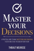 Master Your Decisions: A Practical Guide to Make Better Decisions Faster and Stack the Odds in Your Favor (Mastery Series) B0CW2LTWCW Book Cover