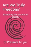 Are We Truly Freedom?: Shattering the Illusions of Liberty B0DS1715PF Book Cover