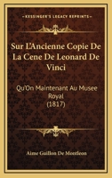 Sur L'Ancienne Copie De La Cene De Leonard De Vinci: Qu'On Maintenant Au Musee Royal (1817) 1120410150 Book Cover