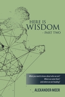 HERE IS WISDOM - PART TWO: What you need to know about who we are? Where we came from? and where we are heading? B0GRBPRNDN Book Cover