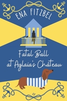 Fatal Ball at Aglaia’s Château: A French Cozy Mystery with a Dachshund Twist (Mysteries at Aglaia’s Château) B0F5PYS5ZN Book Cover