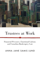 Trustees at Work: Financial Pressures, Emotional Labour, and Canadian Bankruptcy Law 077486141X Book Cover