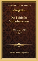 Das Bairische Volkschulwesen: 1871 Und 1875 (1875) 1167699203 Book Cover