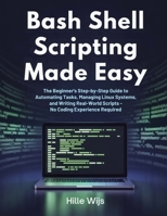 BASH SHELL SCRIPTING MADE EASY: The Beginner's Step-by-Step Guide to Automating Tasks, Managing Linux Systems, and Writing Real-World Scripts — No Coding Experience Required B0GQDZ19MG Book Cover