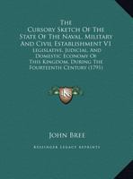 The Cursory Sketch Of The State Of The Naval, Military And Civil Establishment V1: Legislative, Judicial, And Domestic Economy Of This Kingdom, During The Fourteenth Century 1165128764 Book Cover