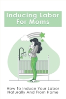 Inducing Labor For Moms: How To Induce Your Labor Naturally And From Home: Nipple Stimulation To Induce Labor null Book Cover