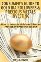 Consumer's Guide to Gold IRA Rollovers and Precious Metals Investing: How to Invest in Gold and Silver to Protect and Preserve Wealth 0988873478 Book Cover
