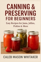 Canning & Preserving for Beginners: Easy Recipes for Jams, Jellies, Pickles & More B0FRGK3WV7 Book Cover