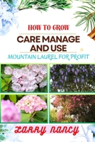HOW TO GROW CARE MANAGE AND USE MOUNTAIN LAUREL FOR PROFIT: One Touch Guide To Unlocking The Commercial Potential Of This Unique Plant Harvesting, Nurturing, Orchestrating, And Profitable Venture B0CTCZFZHN Book Cover