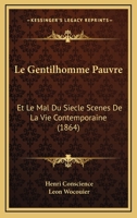 Le Gentilhomme Pauvre: Et Le Mal Du Siecle Scenes De La Vie Contemporaine (1864) 1167721632 Book Cover