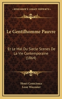 Le Gentilhomme Pauvre: Et Le Mal Du Siecle Scenes De La Vie Contemporaine (1864) 1160158924 Book Cover