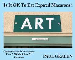 Is It OK To Eat Expired Macarons?: Observations And Conversations From A Middle School Art Classroom B0CK5FNFFF Book Cover