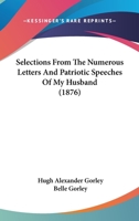 Selections From the Numerous Letters and Patriotic Speeches of My Husband, H.a. Gorley 1018449221 Book Cover