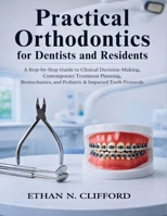 Practical Orthodontics for Dentists and Residents: A Step-by-Step Guide to Clinical Decision-Making, Contemporary Treatment Planning, Biomechanics, and Pediatric & Impacted Teeth Protocols B0GPQ914SV Book Cover