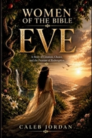 Women of the Bible: Eve: A Story of Creation, Choice, and the Promise of Redemption B0HG1XFMMC Book Cover