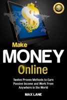 Make Money Online: Twelve Proven Methods to Earn Passive Income and Work From Anywhere in the World 1913397386 Book Cover