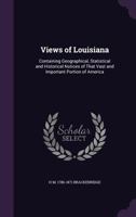 Views of Louisiana: containing geographical, statistical and historical notices of that vast and important portion of America 1275842968 Book Cover