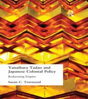 Yanihara Tadao and Japanese Colonial Policy: Redeeming Empire (Curzon Studies in East Asia) 1138987395 Book Cover