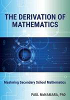 The Derivation of Mathematics: Mastering Secondary School Mathematics 0995449600 Book Cover