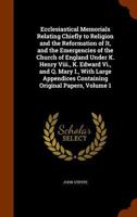 Ecclesiastical Memorials Relating Chiefly To Religion And The Reformation Of It And The Emergencies Of The Church Of England Under King Henry VIII, King Edward VI And Queen Mary I: V2, Part I 114688866X Book Cover