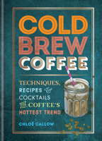 Cold Brew Coffee: Techniques, Recipes & Cocktails for Coffee's Hottest Trend 1784727539 Book Cover