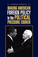 MAKING AMERICAN FOREIGN POLICY in the POLITICAL PRESSURE COOKER 1456843397 Book Cover