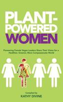 Plant-Powered Women: Pioneering Female Vegan Leaders Share Their Vision for a Healthier, Greener, More Compassionate World 1499732279 Book Cover