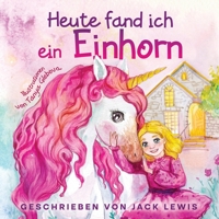 Heute fand ich ein Einhorn: Eine zauberhafte Geschichte für Kinder über Freundschaft und die Kraft der Fantasie 1952328861 Book Cover