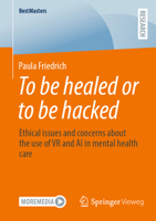 To be healed or to be hacked: Ethical issues and concerns about the use of VR and AI in mental health care 3658500662 Book Cover