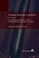 Canon, historia y archivo. Volumen I. La segunda promoción de escritores afrodescendientes en el siglo xix cubano 9492260581 Book Cover