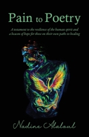 Pain to Poetry: A testament to the resilience of the human spirit and a beacon of hope for those on their own paths to healing 1662954433 Book Cover