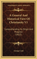 A General And Historical View Of Christianity V1: Comprehending Its Origin And Progress 1120117844 Book Cover